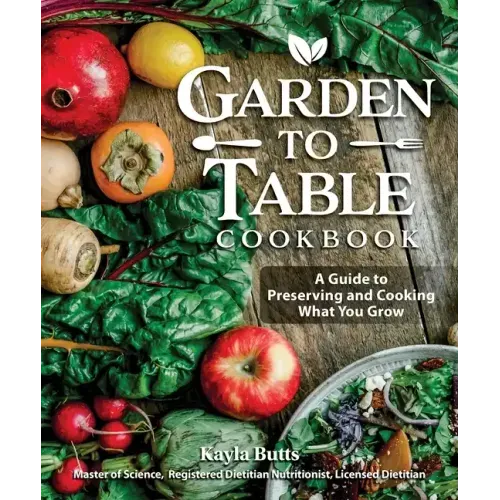 Garden to Table Cookbook: A Guide to Preserving and Cooking What You Grow