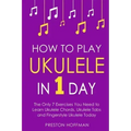 How to Play Ukulele: In 1 Day - The Only 7 Exercises You Need to Learn Ukulele Chords, Ukulele Tabs and Fingerstyle Ukulele Today
