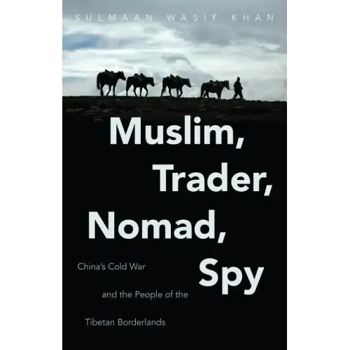Muslim, Trader, Nomad, Spy: China's Cold War and the People of the Tibetan Borderlands