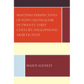 Shifting Perspectives of Postcolonialism in Twenty-First-Century Anglophone-Arab Fiction