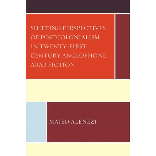 Shifting Perspectives of Postcolonialism in Twenty-First-Century Anglophone-Arab Fiction