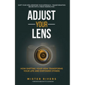 Adjust Your Lens: How Shifting Your View Transforms Your Life and Empower Others