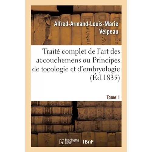 Traité Complet de l'Art Des Accouchemens Ou Principes de Tocologie Et d'Embryologie. Tome 1