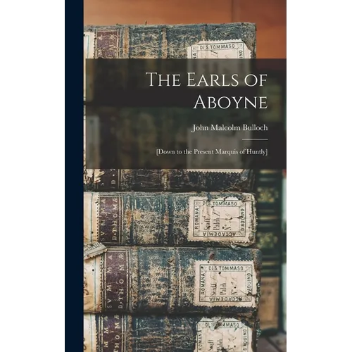 The Earls of Aboyne: [down to the Present Marquis of Huntly]