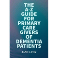 The A-Z Guide For Primary Care Givers Of Dementia Patients