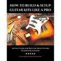 How to Build & Setup Guitar Kits like a Pro: An Easy Guide for Bolt-on Neck Guitars