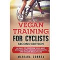 VEGAN TRAINING FoR CYCLISTS SECOND EDITION: 60 DAYS To PERFORM YOUR BEST CYCLING WITH UNIQUE WORKOUTS AND VEGAN MEAL PLANS