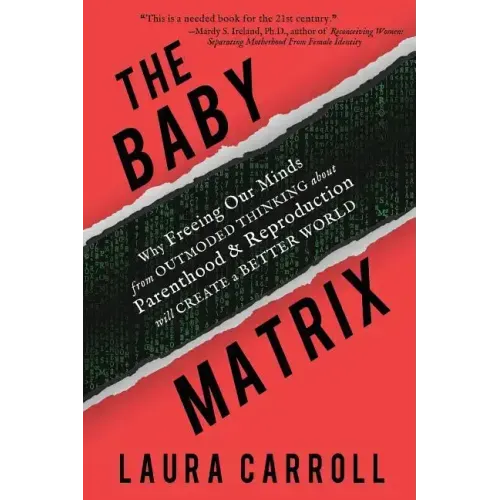 The Baby Matrix: Why Freeing Our Minds From Outmoded Thinking About Parenthood & Reproduction Will Create a Better World