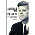 America's Last President: What the World Lost When It Lost John F. Kennedy