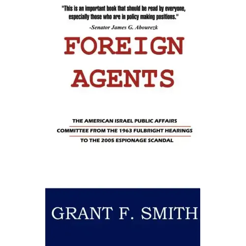 Foreign Agents: The American Israel Public Affairs Committee from the 1963 Fulbright Hearings to the 2005 Espionage Scandal