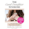 The Good Daughter Syndrome: Help For Empathic Daughters of Narcissistic, Borderline, or Difficult Mothers Trapped in the Role of the Good Daughter