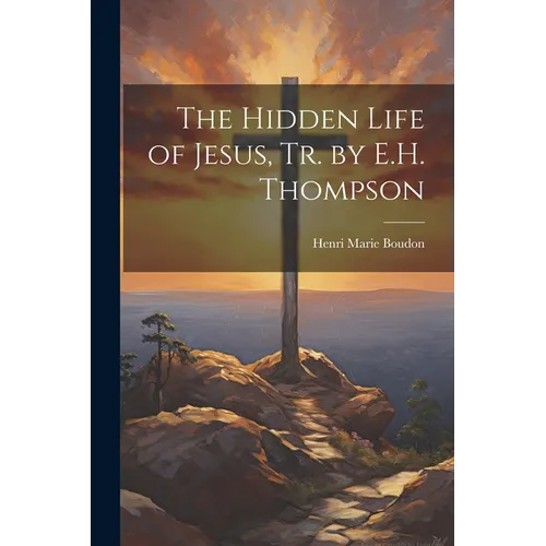 The Hidden Life of Jesus, Tr. by E.H. Thompson