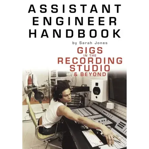 Assistant Engineer Handbook: Gigs in the Recording Studio & Beyond
