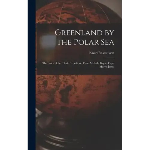 Greenland by the Polar Sea; the Story of the Thule Expedition From Melville bay to Cape Morris Jesup