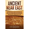 Ancient Near East: A Captivating Guide to Ancient Civilizations of the Middle East, Including Regions Such as Mesopotamia, Ancient Iran,
