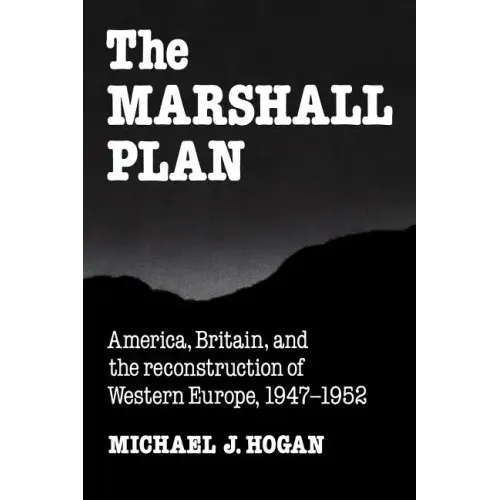 The Marshall Plan: America, Britain and the Reconstruction of Western Europe, 1947 1952
