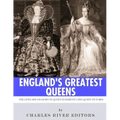 England's Greatest Queens: The Lives and Legacies of Queen Elizabeth I and Queen Victoria