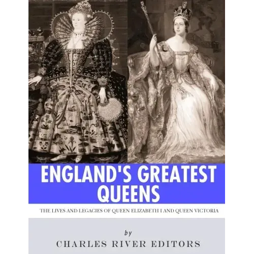 England's Greatest Queens: The Lives and Legacies of Queen Elizabeth I and Queen Victoria