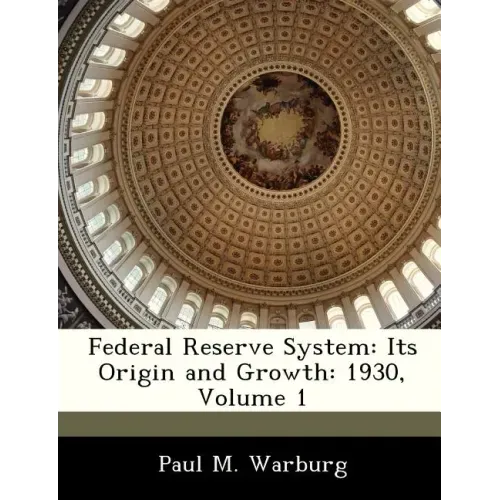 Federal Reserve System: Its Origin and Growth: 1930, Volume 1