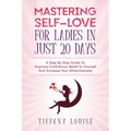 Mastering Self-love For Ladies In Just 20 Days: A Step By Step Guide To Improve Confidence, Belief In Yourself And Increase Your Attractiveness