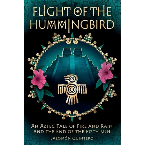 Flight of the Hummingbird: An Aztec Tale of Fire and Rain and the End of the Fifth Sun