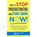 How to Stop Procrastinating and Start Doing Now!: A Simple Guide to Overcome Procrastination, Hacking Laziness and Taking Action Through the Power of
