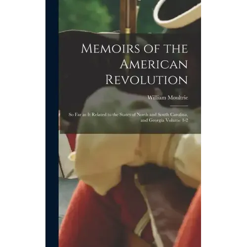 Memoirs of the American Revolution: So far as it Related to the States of North and South Carolina, and Georgia Volume 1-2