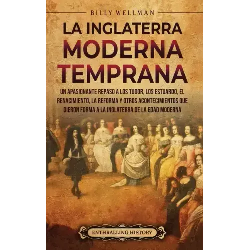La Inglaterra moderna temprana: Un apasionante repaso a los Tudor, los Estuardo, el Renacimiento, la Reforma y otros acontecimientos que dieron forma