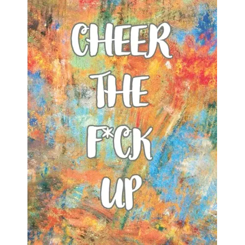 Cheer the F*ck Up: A Motivating Swear Word Coloring Book for Adults, Positive Sh*t to Color Your Mood Happy, stress revlieving, inspirational quotes.