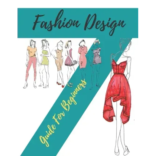 Fashion Design Guide for Beginners: Principles, Practice, and Techniques: The Practical Guide for Aspiring Beginners Fashion Designers