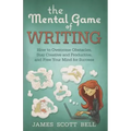 The Mental Game of Writing: How to Overcome Obstacles, Stay Creative and Product