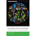 Constructing Kingship: The Capetian Monarchs of France and the Early Crusades