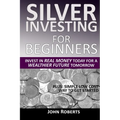 Silver Investing For Beginners: Invest In Real Money Today For A Wealthier Future Tomorrow