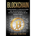 Blockchain: Conociendo la Revolución del Blockchain y la Tecnología detrás de su Estructura (Libro en Español/Blockchain Book Spanish Version)