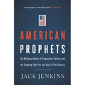 American Prophets: The Religious Roots of Progressive Politics and the Ongoing Fight for the Soul of the Country