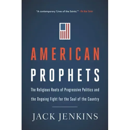 American Prophets: The Religious Roots of Progressive Politics and the Ongoing Fight for the Soul of the Country