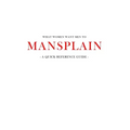 What women want men to MANSPLAIN: A quick reference guide