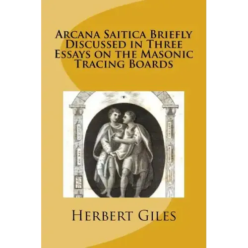 Arcana Saitica Briefly Discussed in Three Essays on the Masonic Tracing Boards: In Amorem Fratris Carissimi