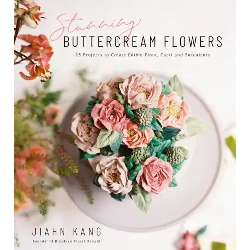 Stunning Buttercream Flowers: 25 Projects to Create Edible Flora, Cacti and Succulents