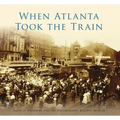 When Atlanta Took the Train