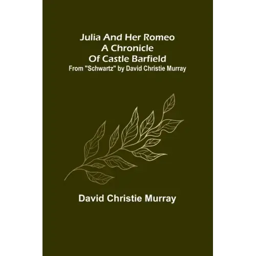 Julia And Her Romeo A Chronicle Of Castle Barfield; From "Schwartz" by David Christie Murray