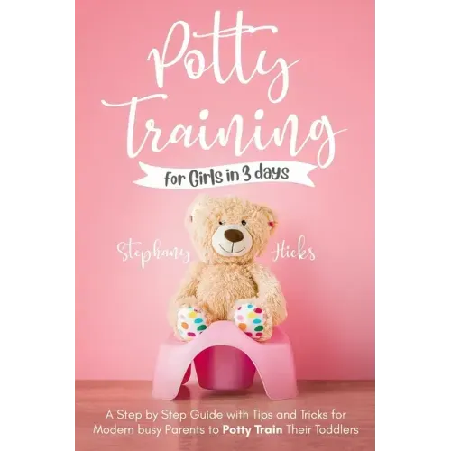 Potty Training for Girls in 3 days: A Step-by-Step Guide with Tips and Tricks for Modern Busy Parents to Potty-Train Their Toddlers