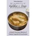 Diabetic Vegetables & Soups Cookbook: A Mouth-Watering Collection of Diabetic Vegetable & Soup Recipes
