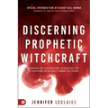 Discerning Prophetic Witchcraft: Exposing the Supernatural Divination that is Deceiving Spiritually-Hungry Believers