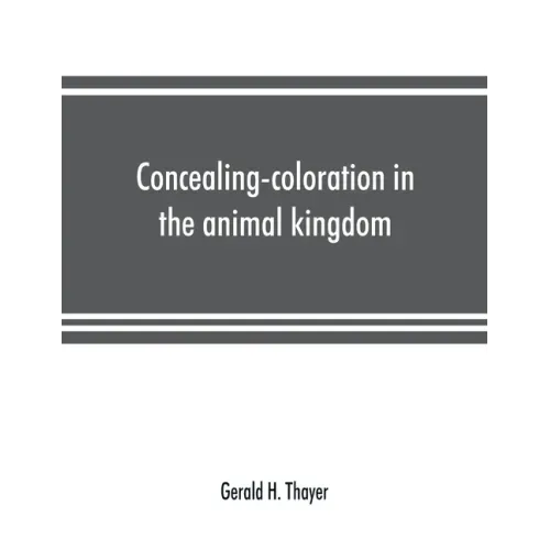 Concealing-coloration in the animal kingdom; an exposition of the laws of disguise through color and pattern: being a summary of Abbott H. Thayer's di