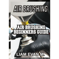 Air Brushing: Air Brushing Beginners Guide
