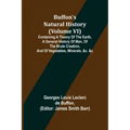 Buffon's Natural History (Volume VI); Containing a Theory of the Earth, a General History of Man, of the Brute Creation, and of Vegetables, Minerals,