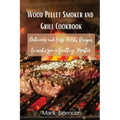 Wood Pellet Smoker and Grill Cookbook: Delicious and Easy BBQ Recipes to make you a Grilling Master