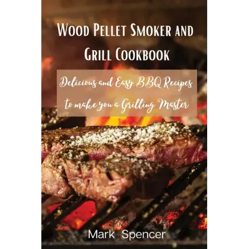 Wood Pellet Smoker and Grill Cookbook: Delicious and Easy BBQ Recipes to make you a Grilling Master