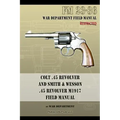 Colt .45 Revolver and Smith & Wesson .45 Revolver M1917 Field Manual: FM 23-36